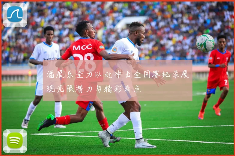 潘展乐全力以赴冲击全国赛纪录展现无限潜力与精彩看点