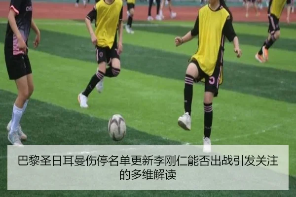 巴黎圣日耳曼伤停名单更新李刚仁能否出战引发关注的多维解读
